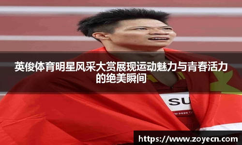 英俊体育明星风采大赏展现运动魅力与青春活力的绝美瞬间