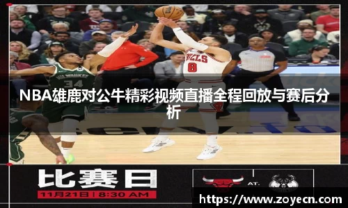 NBA雄鹿对公牛精彩视频直播全程回放与赛后分析