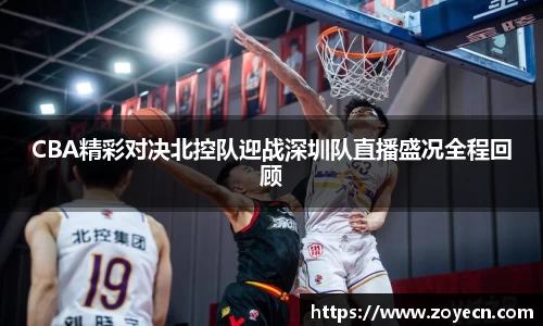 CBA精彩对决北控队迎战深圳队直播盛况全程回顾