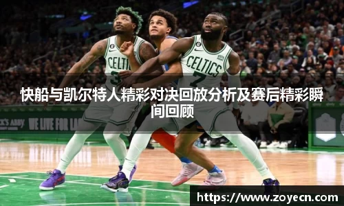 快船与凯尔特人精彩对决回放分析及赛后精彩瞬间回顾